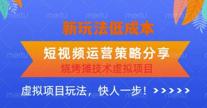低成本烧烤摊技术虚拟项目新玩法，短视频运营策略分享，快人一步【揭秘】-云启学堂---专注分享与整理各种自媒体课程