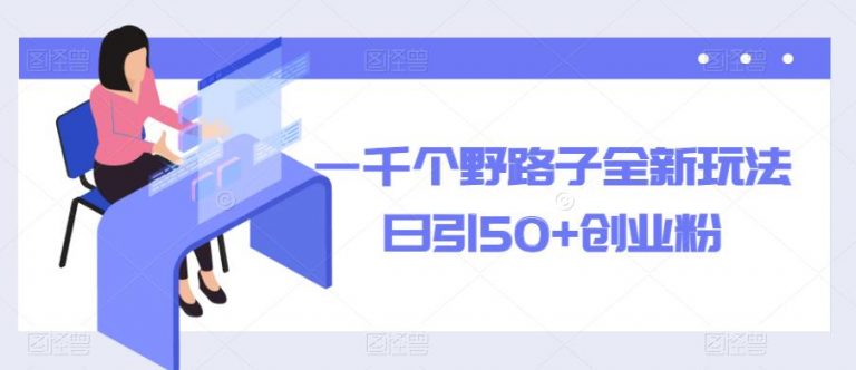 一千个野路子全新玩法，日引50+创业粉【揭秘】-云启学堂---专注分享与整理各种自媒体课程