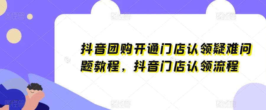 抖音团购开通门店认领疑难问题教程，抖音门店认领流程-云启学堂---专注分享与整理各种自媒体课程