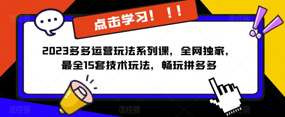 2023拼多多运营玩法系列课，全网独家，​最全15套技术玩法，畅玩拼多多-云启学堂---专注分享与整理各种自媒体课程