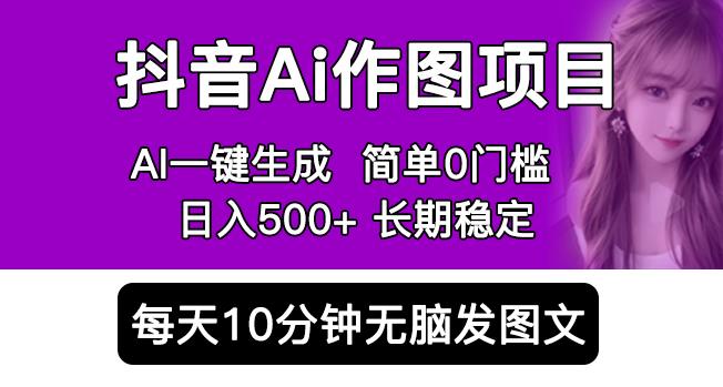 抖音AI作图项目，0门槛手机软件一键生成原创图文，每天半小时，日入500+稳定长期（揭秘）-云启学堂---专注分享与整理各种自媒体课程