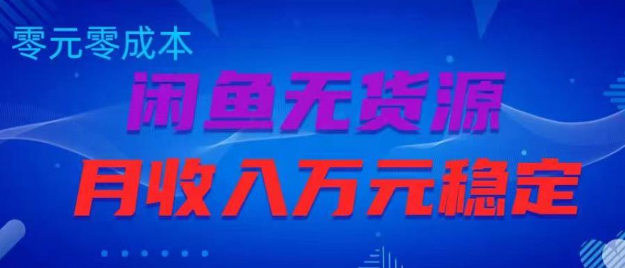 闲鱼无货源项目，零元零成本月收入稳定万元【揭秘】-云启学堂---专注分享与整理各种自媒体课程