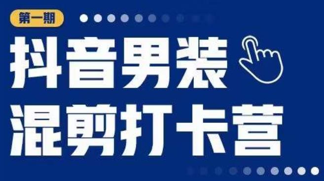 抖音男装混剪打卡营，0基础在家兼职可以做，上手简单-云启学堂---专注分享与整理各种自媒体课程