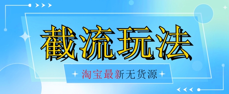价值2980最新淘宝无货源不开车自然流超低成本截流玩法日入300+【揭秘】-云启学堂---专注分享与整理各种自媒体课程