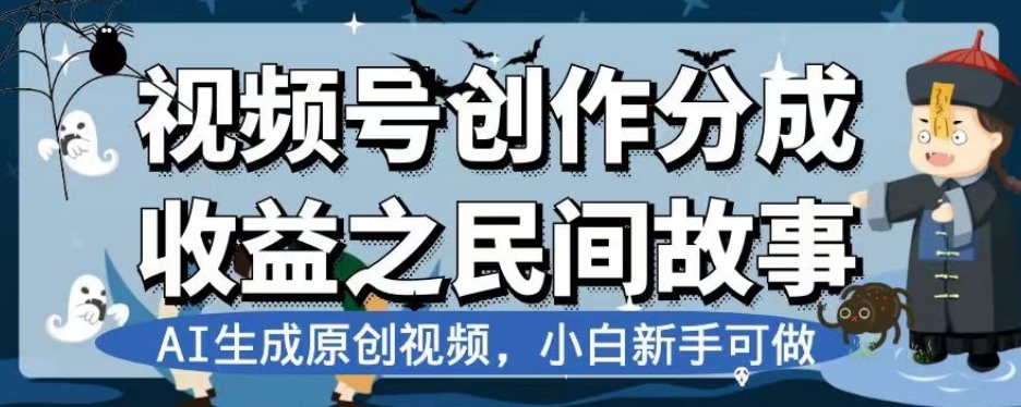 视频号创作分成收益之民间故事，AI生成原创视频，小白新手可做【揭秘】-云启学堂---专注分享与整理各种自媒体课程