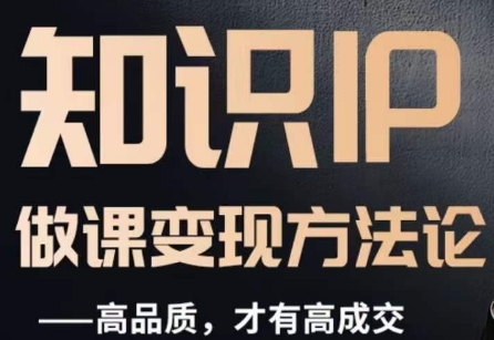 怎么做一门品质好课，知识IP做课变现方法论，高品质，才有好成交-云启学堂---专注分享与整理各种自媒体课程