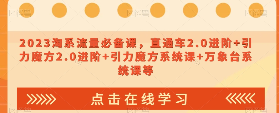 2023淘系流量必备课，直通车2.0进阶+引力魔方2.0进阶+引力魔方系统课+万象台系统课等-云启学堂---专注分享与整理各种自媒体课程