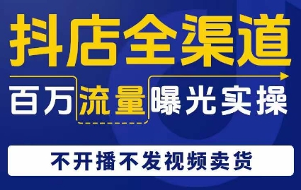 抖店全渠道百万流量曝光实操，不开播不发视频带货-云启学堂---专注分享与整理各种自媒体课程