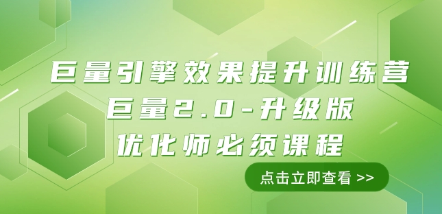 巨量引擎·效果提升训练营：巨量2.0-升级版，优化师必学课程（111节课）-云启学堂---专注分享与整理各种自媒体课程