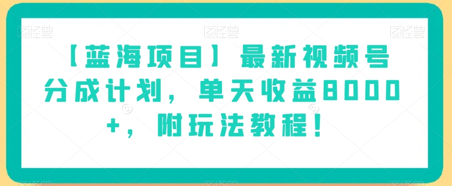 【蓝海项目】最新视频号分成计划，单天收益8000+，附玩法教程！-云启学堂---专注分享与整理各种自媒体课程