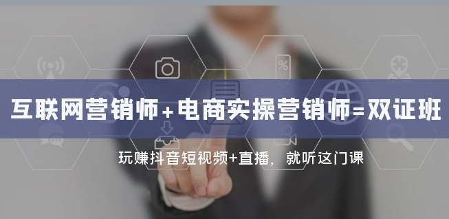 互联网·营销师+电商实操营销师=双证班：玩赚抖音短视频+直播就听这门课-云启学堂---专注分享与整理各种自媒体课程