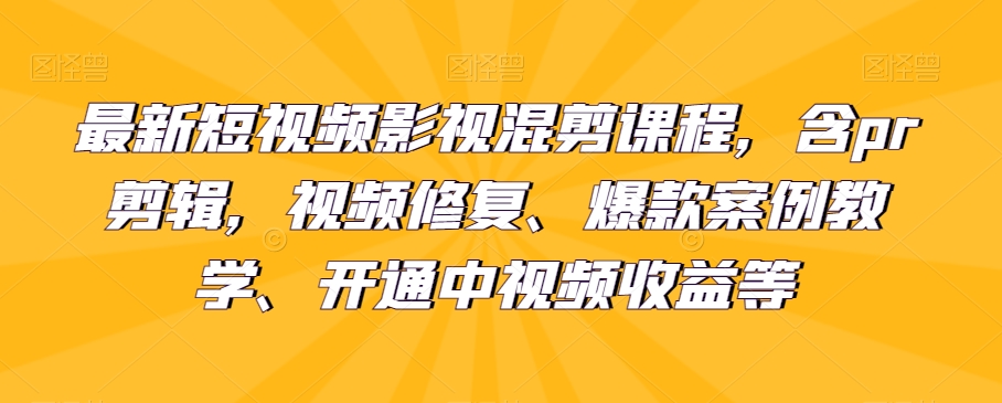 最新短视频影视混剪课程，含pr剪辑，视频修复、爆款案例教学、开通中视频收益等-云启学堂---专注分享与整理各种自媒体课程