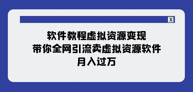 软件教程虚拟资源变现：带你全网引流卖虚拟资源软件，月入过万（11节课）-云启学堂---专注分享与整理各种自媒体课程