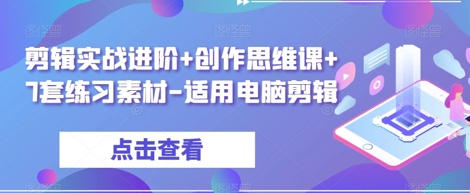 剪辑实战进阶+创作思维课+7套练习素材-适用电脑剪辑-云启学堂---专注分享与整理各种自媒体课程